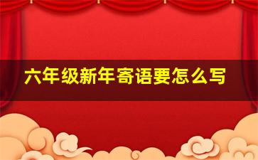 六年级新年寄语要怎么写