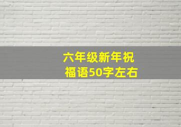 六年级新年祝福语50字左右