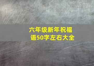 六年级新年祝福语50字左右大全