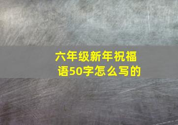 六年级新年祝福语50字怎么写的