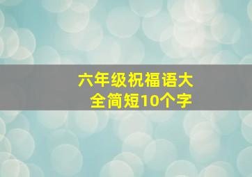 六年级祝福语大全简短10个字