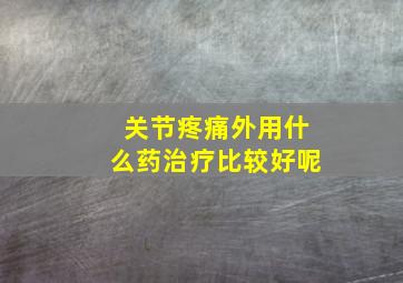 关节疼痛外用什么药治疗比较好呢