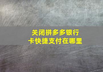 关闭拼多多银行卡快捷支付在哪里