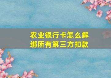 农业银行卡怎么解绑所有第三方扣款