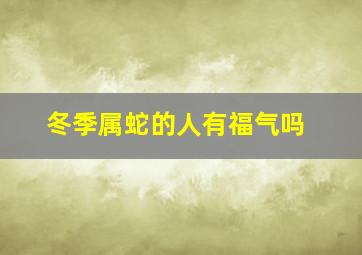 冬季属蛇的人有福气吗