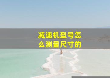 减速机型号怎么测量尺寸的