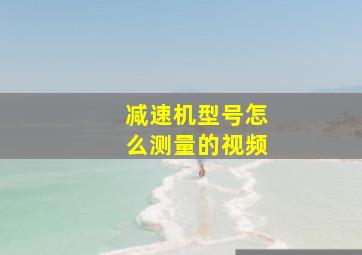 减速机型号怎么测量的视频