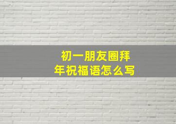 初一朋友圈拜年祝福语怎么写