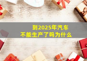 到2025年汽车不能生产了吗为什么