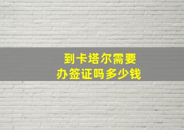 到卡塔尔需要办签证吗多少钱