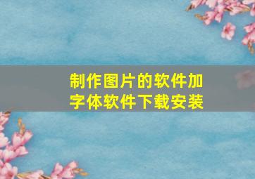 制作图片的软件加字体软件下载安装