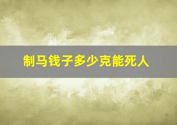 制马钱子多少克能死人