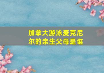 加拿大游泳麦克尼尔的亲生父母是谁