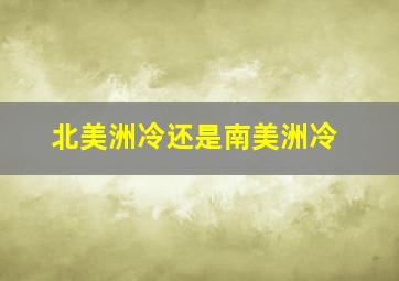 北美洲冷还是南美洲冷