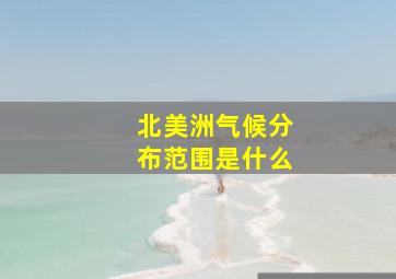 北美洲气候分布范围是什么