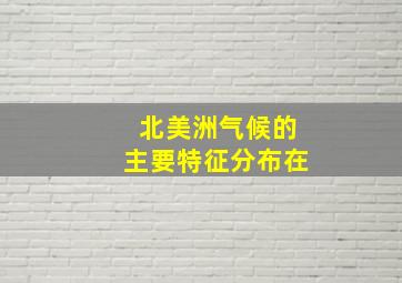 北美洲气候的主要特征分布在