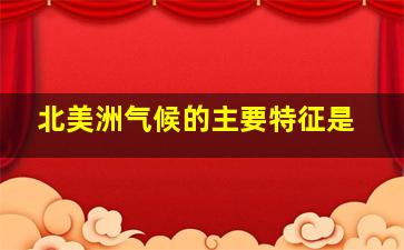 北美洲气候的主要特征是