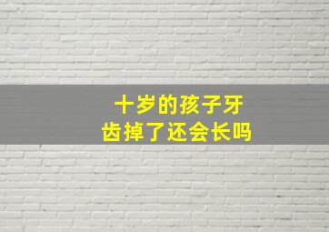 十岁的孩子牙齿掉了还会长吗