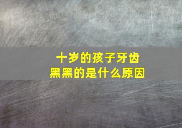 十岁的孩子牙齿黑黑的是什么原因