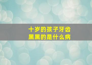 十岁的孩子牙齿黑黑的是什么病