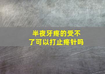 半夜牙疼的受不了可以打止疼针吗