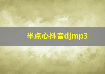 半点心抖音djmp3