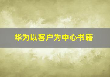 华为以客户为中心书籍