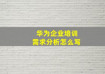 华为企业培训需求分析怎么写