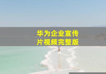 华为企业宣传片视频完整版