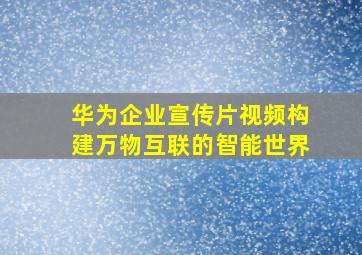 华为企业宣传片视频构建万物互联的智能世界