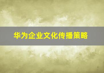 华为企业文化传播策略