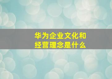 华为企业文化和经营理念是什么