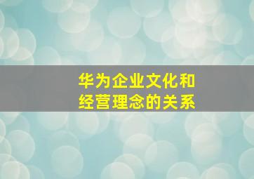 华为企业文化和经营理念的关系