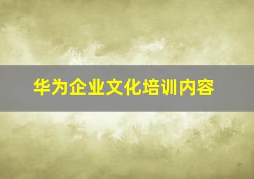 华为企业文化培训内容