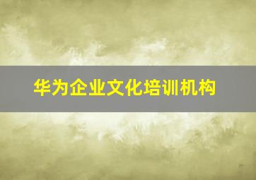 华为企业文化培训机构