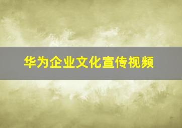 华为企业文化宣传视频