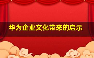 华为企业文化带来的启示