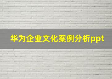 华为企业文化案例分析ppt