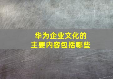 华为企业文化的主要内容包括哪些