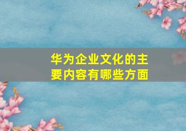 华为企业文化的主要内容有哪些方面