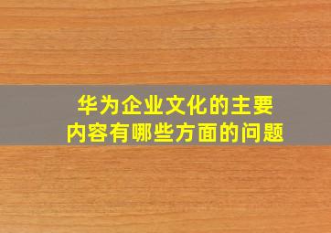 华为企业文化的主要内容有哪些方面的问题