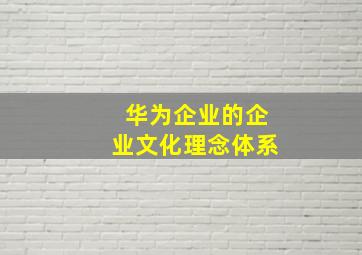 华为企业的企业文化理念体系