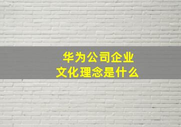 华为公司企业文化理念是什么