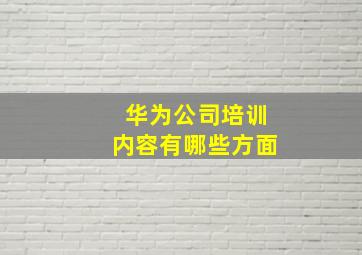 华为公司培训内容有哪些方面