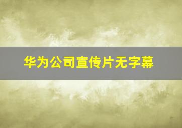 华为公司宣传片无字幕