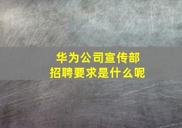 华为公司宣传部招聘要求是什么呢