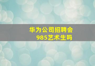 华为公司招聘会985艺术生吗