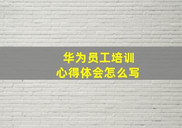 华为员工培训心得体会怎么写