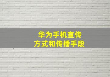 华为手机宣传方式和传播手段