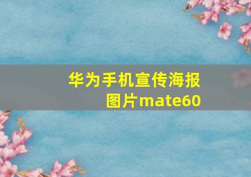 华为手机宣传海报图片mate60